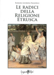 Le radici della religione etrusca. Influenze e correnti culturali dall Europa al mediterraneo orientale