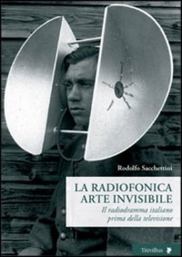 La radiofonica arte invisibile. Il radiodramma italiano prima della televisione