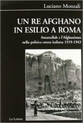 Un re afghano in esilio a Roma. Amanullah e l Afghanistan nella politica estera italiana 1919-1943