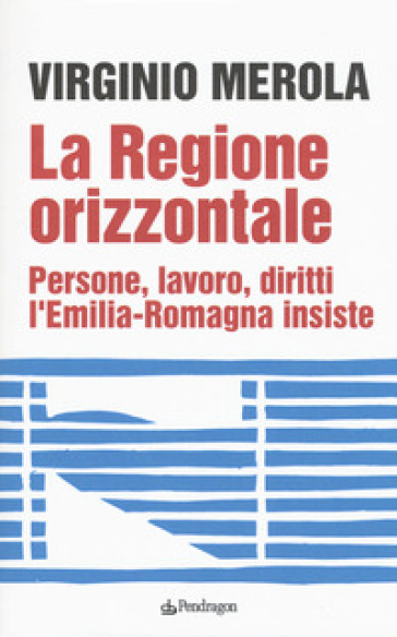 La regione orizzontale. Persone, lavoro, diritti, l'Emilia-Romagna insiste