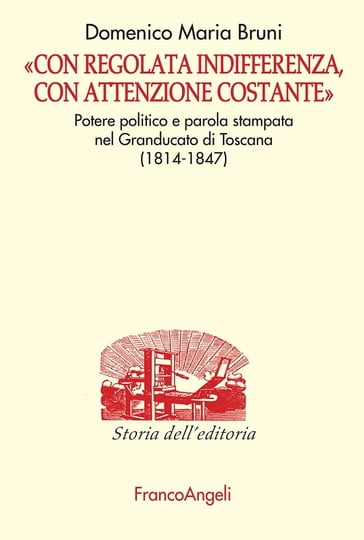 Con regolata indifferenza, con attenzione costante. Potere politico e parola stampata nel Granducato di Toscana (1814-1847)