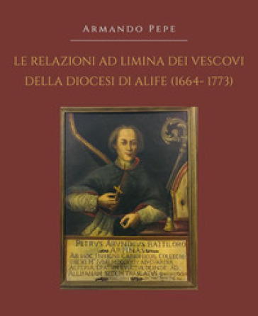 Le relazioni ad limina dei vescovi della diocesi di Alife (1664-1773)