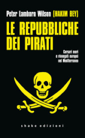 Le repubbliche dei pirati. Corsari mori e rinnegati europei nel Mediterraneo