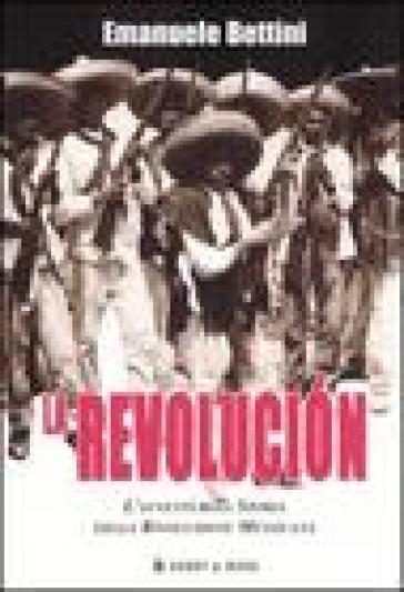 La revolucion. L'avventurosa storia della rivoluzione messicana