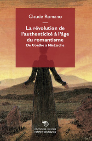La révolution de l'authenticité à l'age du romantisme. De Goethe à Nietzsche