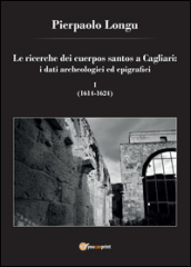 Le ricerche dei cuerpos santos a Cagliari: i dati archeologici ed epigrafici. 1.(1614-1624)