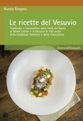 Le ricette del Vesuvio. Tradizione e innovazione dalla Valle del Sarno, ai Monti Lattari e Vesuvio in 780 piatti della tradizione familiare e della ristorazione