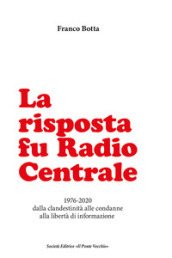 La risposta fu Radio Centrale. 1976-2020 dalla clandestinità alle condanne alla libertà d informazione