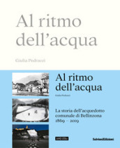 Al ritmo dell acqua. La storia dell acquedotto comunale di Bellinzona 1869-2019