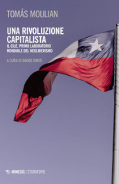 Una rivoluzione capitalista. Il Cile, primo laboratorio del neoliberismo. Nuova ediz.