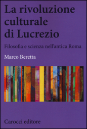 La rivoluzione culturale di Lucrezio. Filosofia e scienza nell antica roma