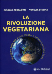 La rivoluzione vegetariana. Mangiare bene per vivere meglio e salvare il pianeta Terra