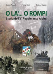 O la ... o rompi. Storia dell 8° Reggimento Alpini