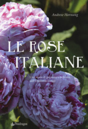 Le rose italiane. Una storia di passione e bellezza dall Ottocento a oggi