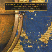 La sala delle carte geografiche in Palazzo Vecchio. Capriccio et invenzione nata dal duca Cosimo
