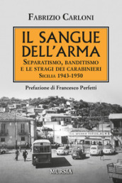 Il sangue dell arma. Separatismo, banditismo e le stragi dei Carabinieri. Sicilia 1943-1950