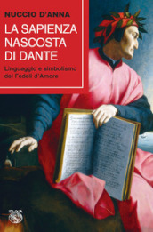 La sapienza nascosta di Dante. Linguaggio e simbolismo dei fedeli d amore