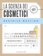La scienza dei cosmetici. Dalla skincare allo shampoo. Ingredienti, bufale & istruzioni per l uso