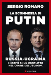 La scommessa di Putin. Russia-Ucraina, i motivi di un conflitto nel cuore dell Europa