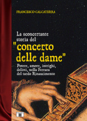 La sconcertante storia del «concerto delle dame». Potere, amore, intrighi, delitti, nella Ferrara del tardo Rinascimento