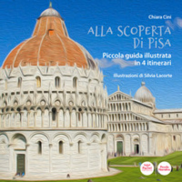 Alla scoperta di Pisa. Piccola guida illustrata in 4 itinerari