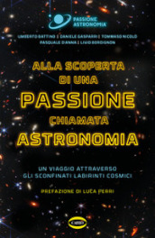 Alla scoperta di una passione chiamata astronomia. Un viaggio attraverso gli sconfinati labirinti cosmici