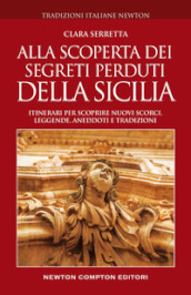 Alla scoperta dei segreti perduti della Sicilia. Itinerari per scoprire nuovi scorci, leggende, aneddoti e tradizioni
