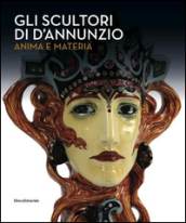 Gli scultori di D Annunzio. Anima e materia