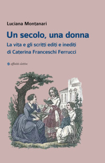 Un secolo, una donna. La vita e gli scritti editi e inediti di Caterina Franceschi Ferrucci