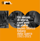 Un secolo di storia, cent anni di storia. Museo Storico Italiano della Guerra 1921-2021