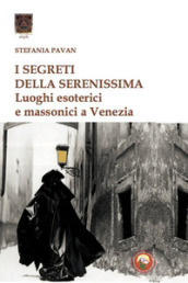 I segreti della Serenissima. Luoghi esoterici e massonici a Venezia