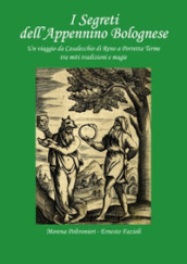 I segreti dell Appennino bolognese. Un viaggio da Casalecchio di Reno a Porretta Terme tra miti tradizioni e magie