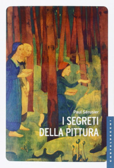I segreti della pittura seguito da «Vita e opere di Paul Sérusier» di Maurice Denis. Ediz. illustrata