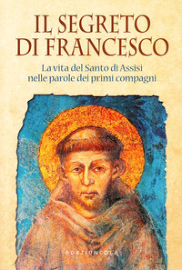Il segreto di Francesco. La vita del Santo di Assisi nelle parole dei suoi primi compagni