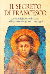 Il segreto di Francesco. La vita del Santo di Assisi nelle parole dei suoi primi compagni