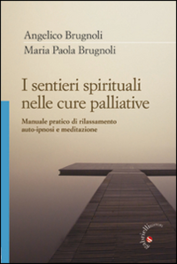 I sentieri spirituali nelle cure palliative. Manuale pratico di rilassamento, auto-ipnosi e meditazione