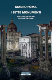 I sette monumenti. Miti, verità e misteri dell Antica Roma