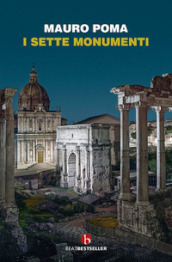 I sette monumenti. Miti, verità e misteri dell Antica Roma