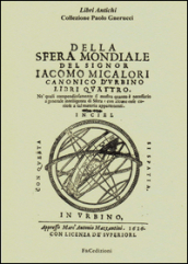 Della sfera mondiale. Libri quattro ne quali compendiosamente si mostra quanto è necessario a generale intelligenza di sfera (rist. anast. Urbino, 1626)