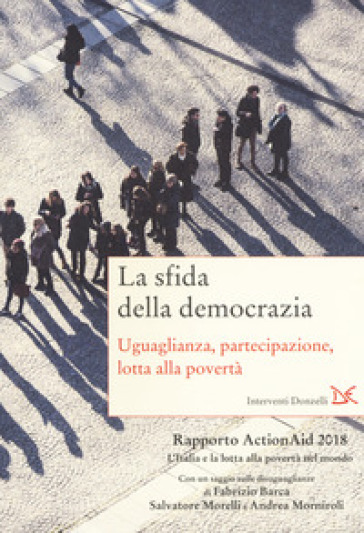 La sfida della democrazia. Uguaglianza, partecipazione, lotta alla povertà. Rapporto ActionAid 2018 L'Italia e la lotta alla povertà nel mondo