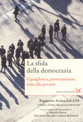 La sfida della democrazia. Uguaglianza, partecipazione, lotta alla povertà. Rapporto ActionAid 2018 L Italia e la lotta alla povertà nel mondo
