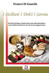 I siciliani i dolci i Savoia. Dai fasti del Regno d Italia all avvento della Repubblica: una tradizione dolciaria viva che ancora oggi permane