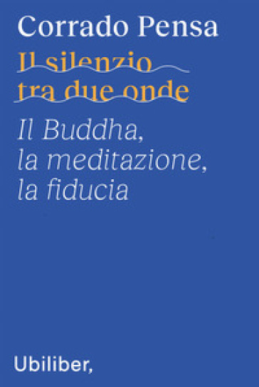 Il silenzio tra due onde. Il Buddha, la meditazione, la fiducia