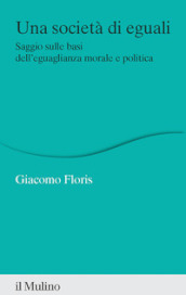 Una società di eguali. Saggio sulle basi dell eguaglianza morale e politica