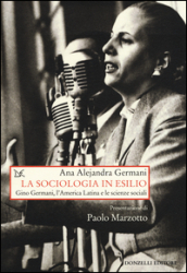La sociologia in esilio. Gino Germani, l America Latina e le scienze sociali