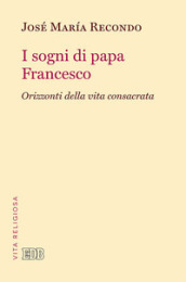 I sogni di papa Francesco. Orizzonti della vita consacrata