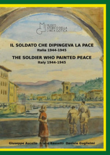 Il soldato che dipingeva la pace, Italia 1944-1945-The soldier who painted peace, Italy 1944-1945. Catalogo della mostra (Montemurlo, 23 aprile 2022-8 maggio 2022). Ediz. illustrata