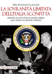 La sovranità limitata dell Italia sconfitta. 1948-1978: gli Stati Uniti, il mondo libero, Aldo Moro e il silenzio operoso