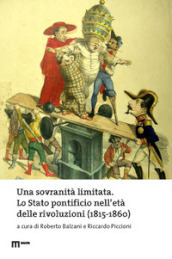 Una sovranità limitata. Lo Stato pontificio nell età delle rivoluzioni (1815-1860)