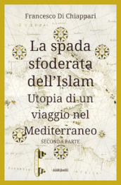 La spada sfoderata dell Islam. Utopia di un viaggio nel Mediterraneo. 2.